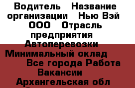 Водитель › Название организации ­ Нью Вэй, ООО › Отрасль предприятия ­ Автоперевозки › Минимальный оклад ­ 70 000 - Все города Работа » Вакансии   . Архангельская обл.,Северодвинск г.